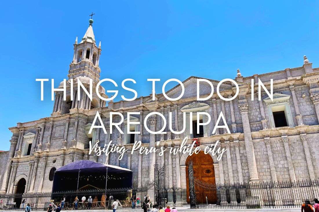 10 Top Things to Do in Arequipa: Visiting Peru’s White City 