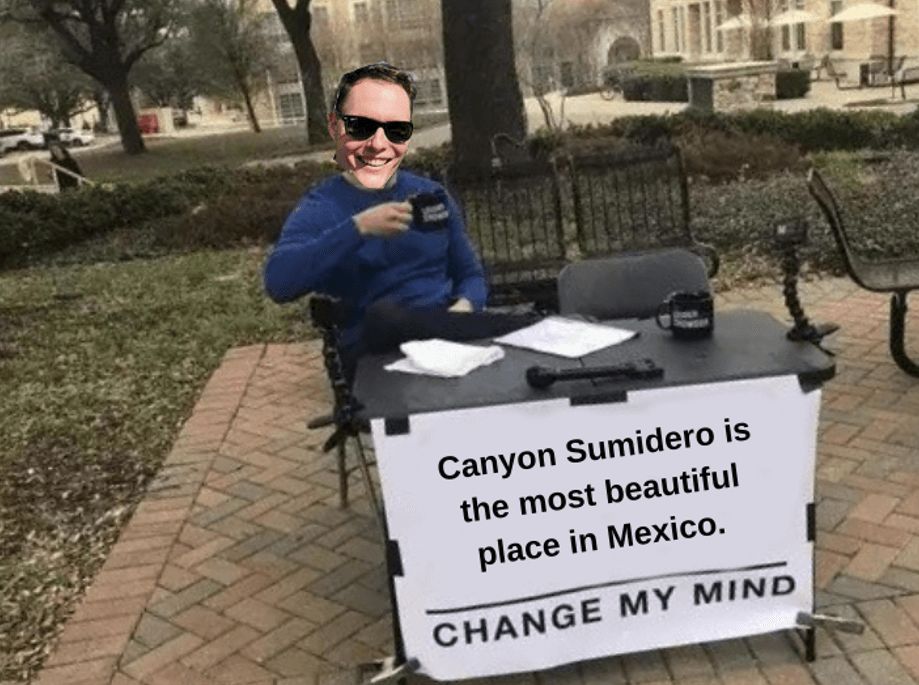 Canyon Sumidero is the most beautiful place in Mexico. Change my mind.